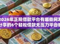 2026年正规借款平台有哪些网友分享的6个轻松借款无压力平台我觉得不错！