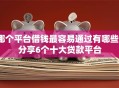 哪个平台借钱最容易通过有哪些？分享6个十大贷款平台