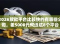 2026放款平台比较快的有哪些公司，差5000元就选这8个平台