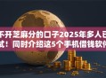 不开芝麻分的口子2025年多人已试！同时介绍这5个手机借钱软件免费