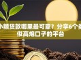 小额贷款哪里最可靠？分享6个类似高炮口子的平台