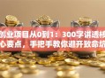 创业项目从0到1：300字讲透核心要点，手把手教你避开致命坑！