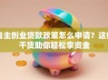 自主创业贷款政策怎么申请？这些干货助你轻松拿资金