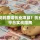 如何找到靠谱创业项目？创业项目平台实战指南