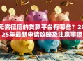 无需征信的贷款平台有哪些？2025年最新申请攻略及注意事项