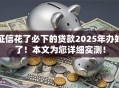 征信花了必下的贷款2025年办好了！本文为您详细实测！