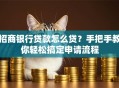 招商银行贷款怎么贷？手把手教你轻松搞定申请流程