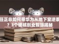 任正非如何带华为从地下室逆袭？3个硬核创业智慧揭秘