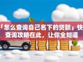 「怎么查询自己名下的贷款」快速查询攻略在此，让你全知道
