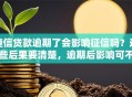 捷信贷款逾期了会影响征信吗？这些后果要清楚，逾期后影响可不小，赶紧看看