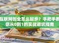互联网创业怎么起步？手把手教你从0到1的实战避坑指南