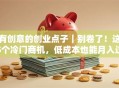 有创意的创业点子｜别卷了！这5个冷门商机，低成本也能月入过万