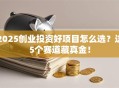 2025创业投资好项目怎么选？这5个赛道藏真金！