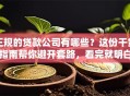正规的贷款公司有哪些？这份干货指南帮你避开套路，看完就明白