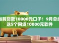当前贷款10000元口子!9月总结这5个网贷10000元软件 当前贷款10000元口子!9月总结这5个网贷10000元软件