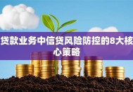 贷款业务中信贷风险防控的8大核心策略