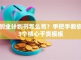 创业计划书怎么写？手把手教你3个核心干货模板