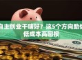 自主创业干啥好？这5个方向助你低成本高回报