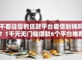 不看征信的贷款平台能借到钱吗？1千元无门槛借款6个平台推荐