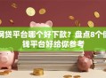 网贷平台哪个好下款？盘点8个借钱平台好给你参考