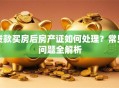 贷款买房后房产证如何处理？常见问题全解析