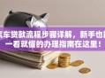 汽车贷款流程步骤详解，新手也能一看就懂的办理指南在这里！