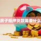 按揭房子抵押贷款需要什么材料