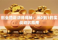 创业培训讲师揭秘：从0到1的实战避坑指南