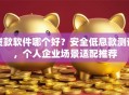 贷款软件哪个好？安全低息款测评，个人企业场景适配推荐