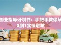 创业指导计划书：手把手教你从0到1实操避坑