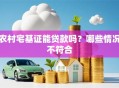 农村宅基证能贷款吗？哪些情况不符合