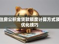 住房公积金贷款额度计算方式及优化技巧