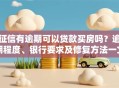 征信有逾期可以贷款买房吗？逾期程度、银行要求及修复方法一文说清