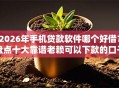 2026年手机贷款软件哪个好借？盘点十大靠谱老赖可以下款的口子