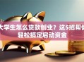 大学生怎么贷款创业？这5招帮你轻松搞定启动资金