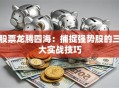 股票龙腾四海：捕捉强势股的三大实战技巧