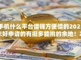 手机什么平台借钱方便借的2025年好申请的有挺多能挑的余地！本篇全面聚合​这五个黑户借钱口子！