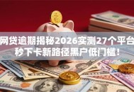 网贷逾期揭秘2026实测27个平台秒下卡新路径黑户低门槛！