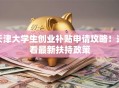 天津大学生创业补贴申请攻略！速看最新扶持政策