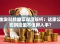 金发科技股票深度解析：这家公司到底值不值得入手？