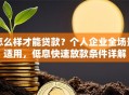 怎么样才能贷款？个人企业全场景适用，低息快速放款条件详解