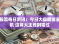 股票每日资讯：今日大盘暗藏玄机 这两大主线别错过