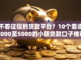 不看征信的贷款平台？10个靠谱1000至5000的小额贷款口子推荐