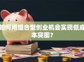如何用组合型创业机会实现低成本突围？