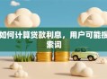 如何计算贷款利息，用户可能搜索词