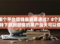 哪个平台借钱最容易通过？8个支持下款到微信的黑户当天可以借到二万的平台