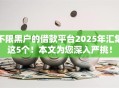 不限黑户的借款平台2025年汇集这5个！本文为您深入严挑！
