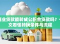 商业贷款能转成公积金贷款吗？一文看懂转换条件与流程