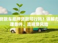 贷款车抵押贷款可行吗？详解办理条件、流程及风险