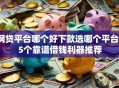 网贷平台哪个好下款选哪个平台？5个靠谱借钱利器推荐